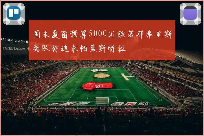 国米夏窗预算5000万欧若邓弗里斯离队将追求帕莱斯特拉