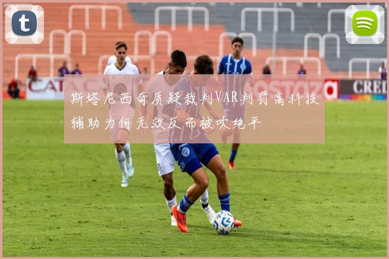 斯塔尼西奇质疑裁判VAR判罚高科技辅助为何无效反而被吹绝平