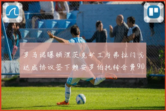 罗马诺曝顿涅茨克矿工与弗拉门戈达成协议签下赖安罗伯托转会费900万欧元