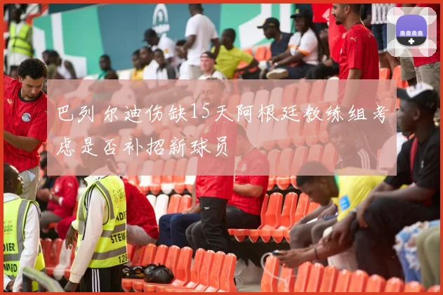 巴列尔迪伤缺15天阿根廷教练组考虑是否补招新球员