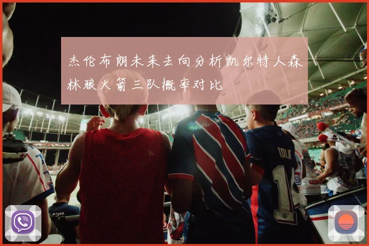 杰伦布朗未来去向分析凯尔特人森林狼火箭三队概率对比