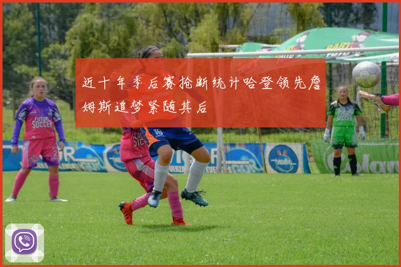 近十年季后赛抢断统计哈登领先詹姆斯追梦紧随其后