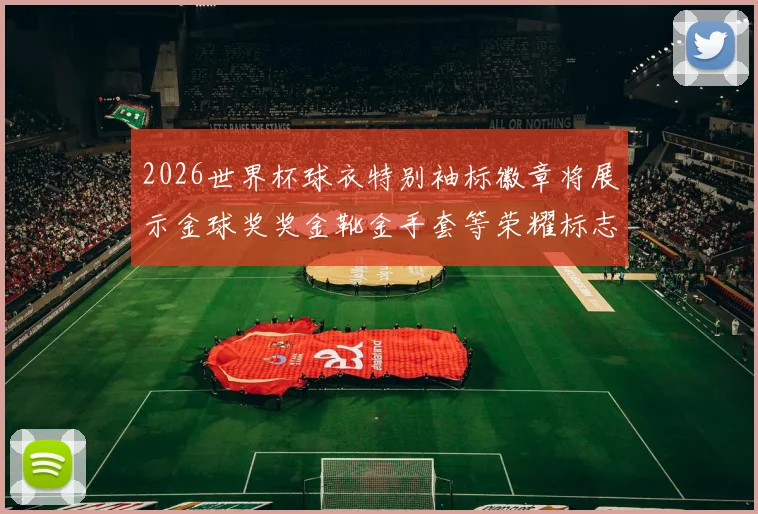 2026世界杯球衣特别袖标徽章将展示金球奖奖金靴金手套等荣耀标志