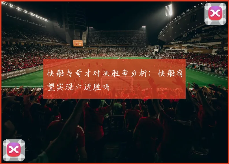 快船与奇才对决胜率分析：快船有望实现六连胜吗
