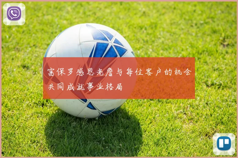 富保罗感恩老詹与每位客户的机会共同成就事业格局