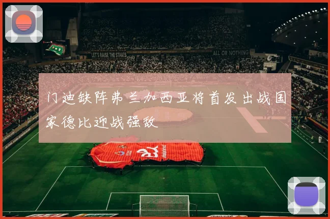 门迪缺阵弗兰加西亚将首发出战国家德比迎战强敌