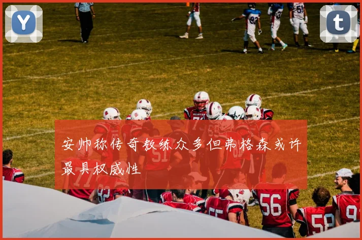 安帅称传奇教练众多但弗格森或许最具权威性