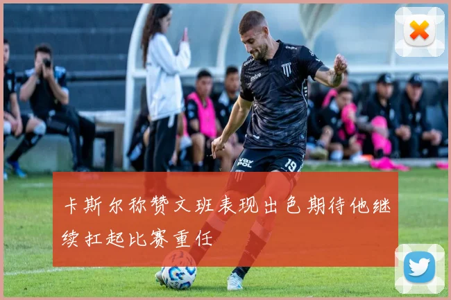 卡斯尔称赞文班表现出色期待他继续扛起比赛重任