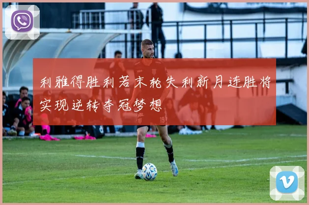 利雅得胜利若末轮失利新月连胜将实现逆转夺冠梦想