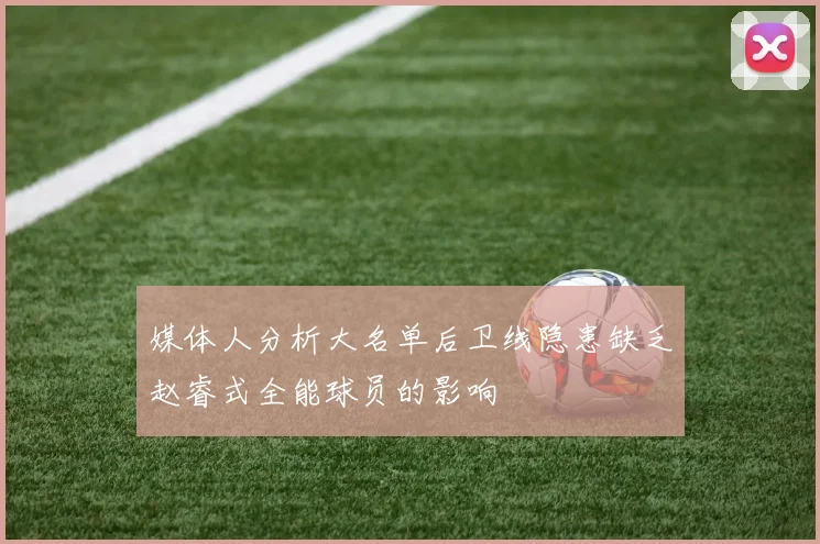 媒体人分析大名单后卫线隐患缺乏赵睿式全能球员的影响