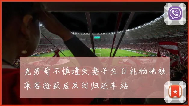 克劳奇不慎遗失妻子生日礼物地铁乘客拾获后及时归还车站