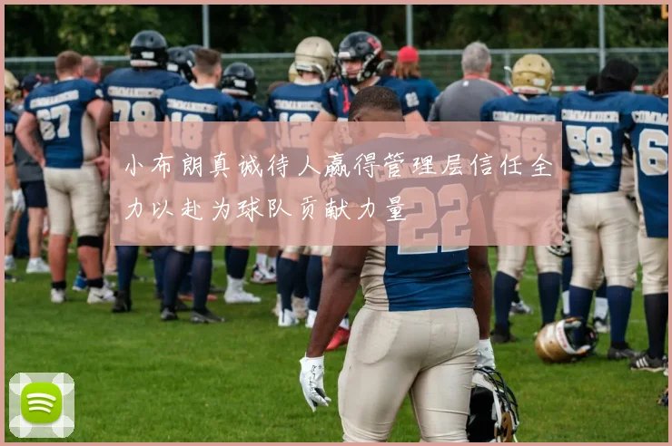 小布朗真诚待人赢得管理层信任全力以赴为球队贡献力量