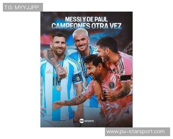 德保罗期待与梅西继续携手共进感受足球之美的快乐时光